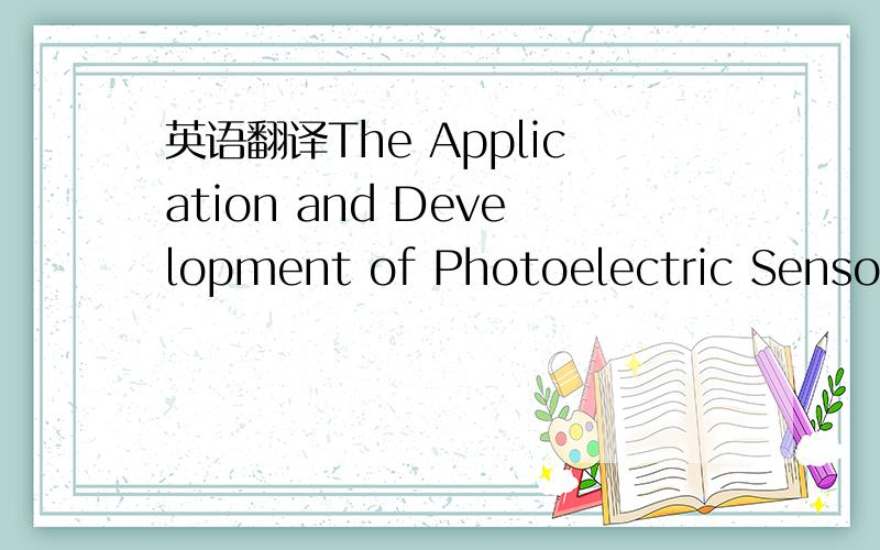 英语翻译The Application and Development of Photoelectric Sensor