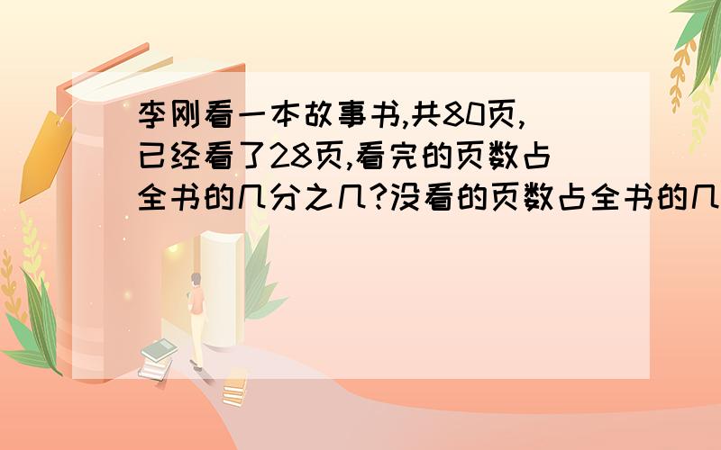 李刚看一本故事书,共80页,已经看了28页,看完的页数占全书的几分之几?没看的页数占全书的几分之几?看了的占没看的几分之