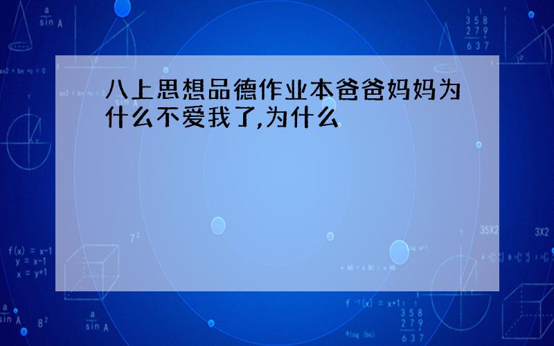 八上思想品德作业本爸爸妈妈为什么不爱我了,为什么