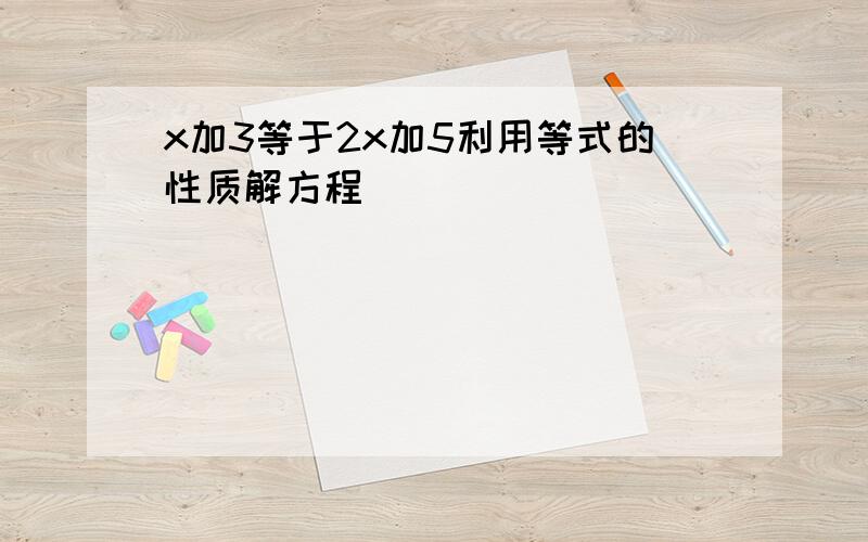 x加3等于2x加5利用等式的性质解方程