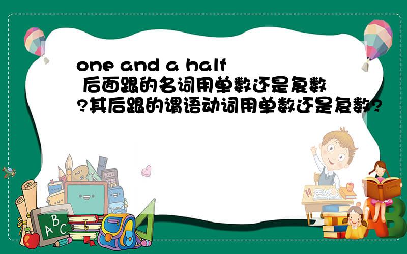 one and a half 后面跟的名词用单数还是复数?其后跟的谓语动词用单数还是复数?