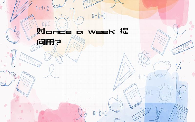 对once a week 提问用?