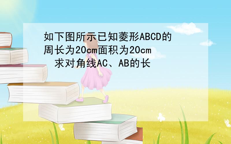 如下图所示已知菱形ABCD的周长为20cm面积为20cm²求对角线AC、AB的长