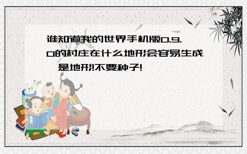 谁知道我的世界手机版0.9.0的村庄在什么地形会容易生成,是地形!不要种子!