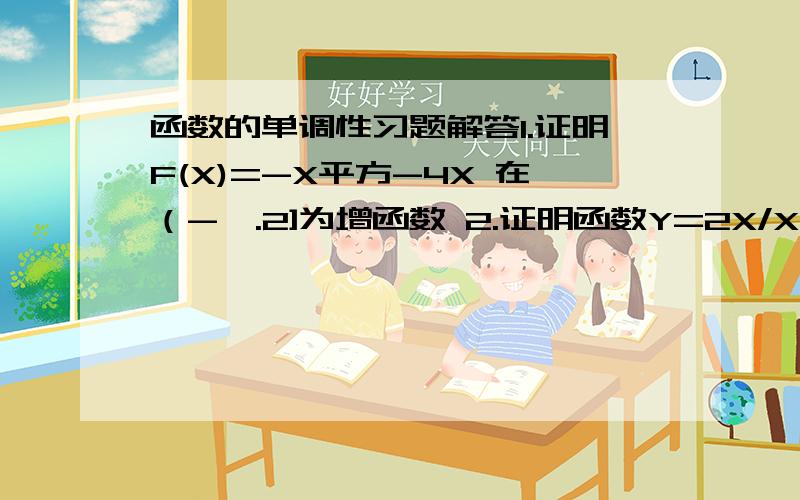 函数的单调性习题解答1.证明F(X)=-X平方-4X 在（-∞.2]为增函数 2.证明函数Y=2X/X-1在（-1 +∞