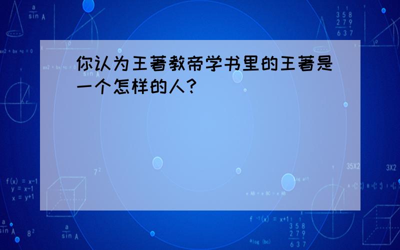 你认为王著教帝学书里的王著是一个怎样的人?