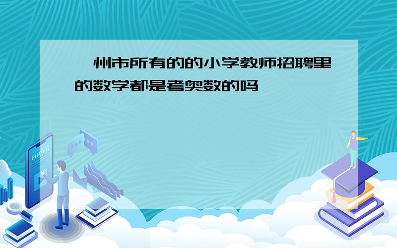 衢州市所有的的小学教师招聘里的数学都是考奥数的吗