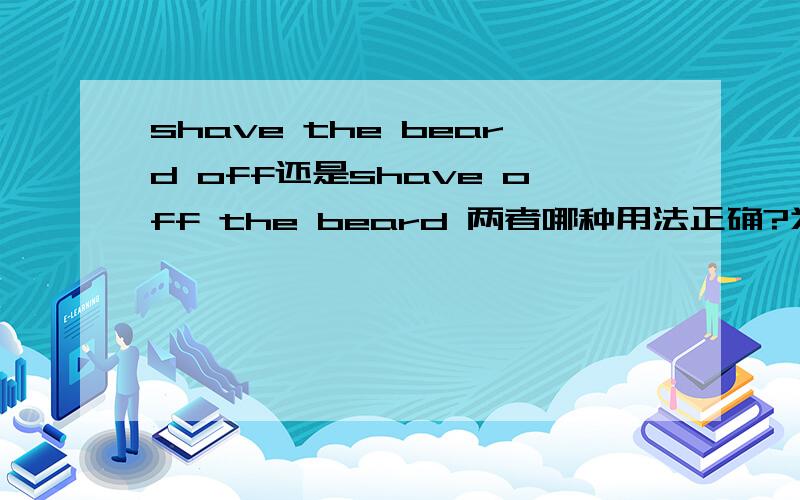 shave the beard off还是shave off the beard 两者哪种用法正确?为什么?