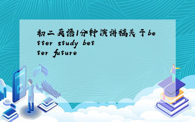 初二英语1分钟演讲稿关于better study better future