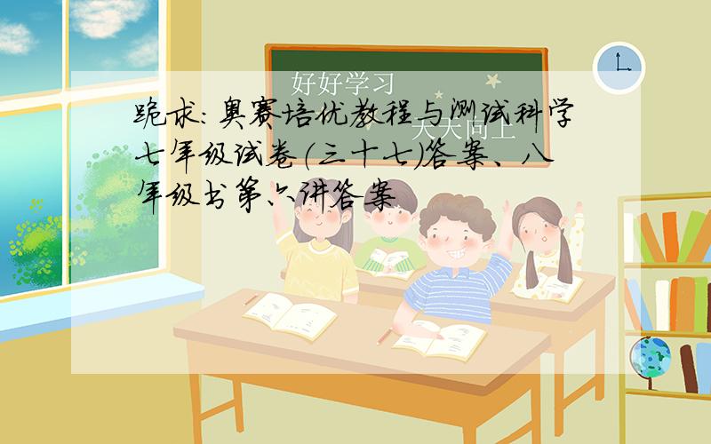 跪求：奥赛培优教程与测试科学七年级试卷（三十七）答案、八年级书第六讲答案