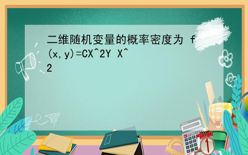 二维随机变量的概率密度为 f(x,y)=CX^2Y X^2