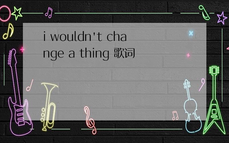 i wouldn't change a thing 歌词