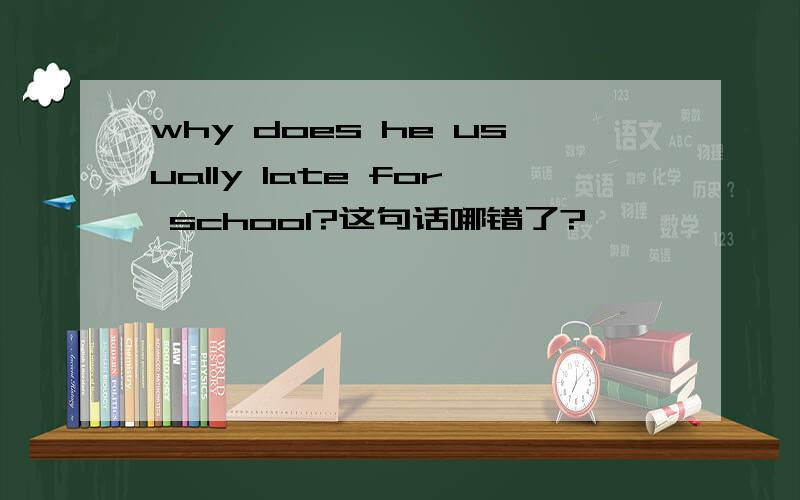 why does he usually late for school?这句话哪错了?