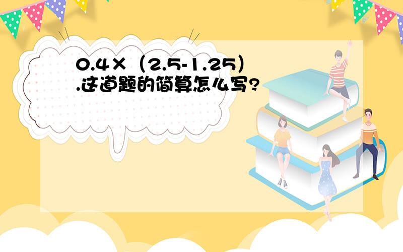 0.4×（2.5-1.25）.这道题的简算怎么写?