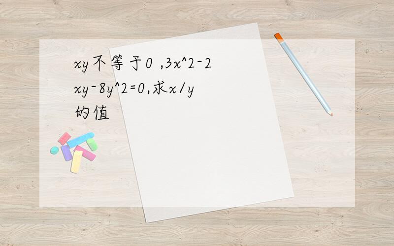 xy不等于0 ,3x^2-2xy-8y^2=0,求x/y的值