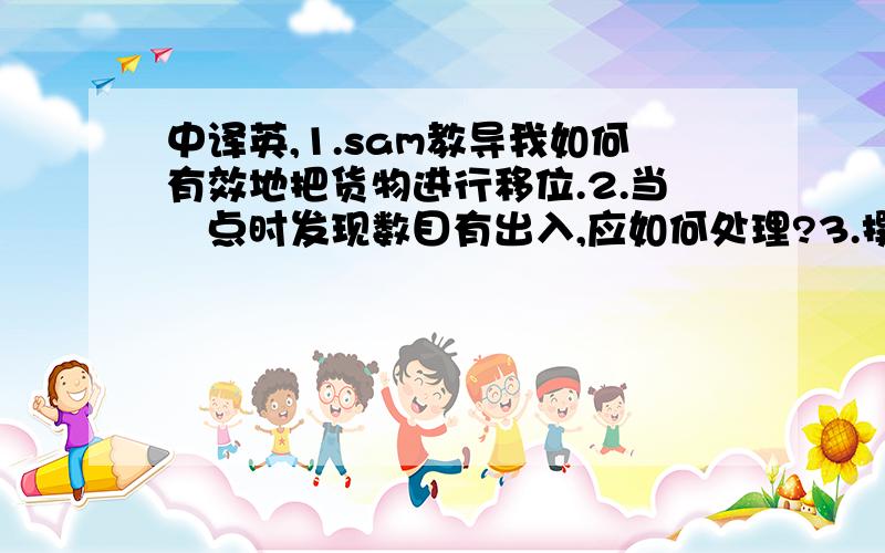 中译英,1.sam教导我如何有效地把货物进行移位.2.当盤点时发现数目有出入,应如何处理?3.撰写潮流报告,当中对每季衣