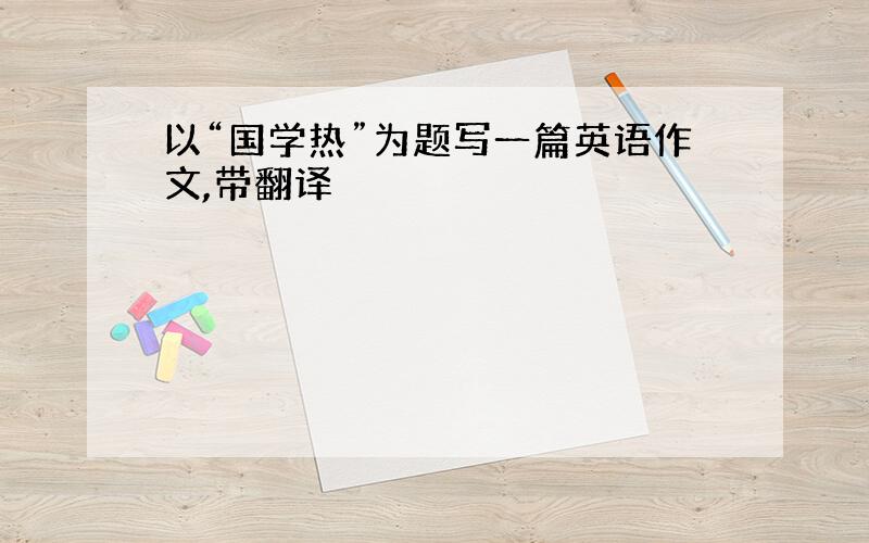 以“国学热”为题写一篇英语作文,带翻译