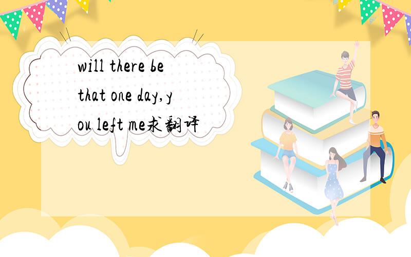 will there be that one day,you left me求翻译