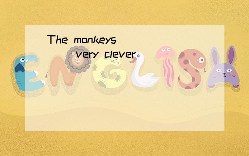 The monkeys ____ very clever