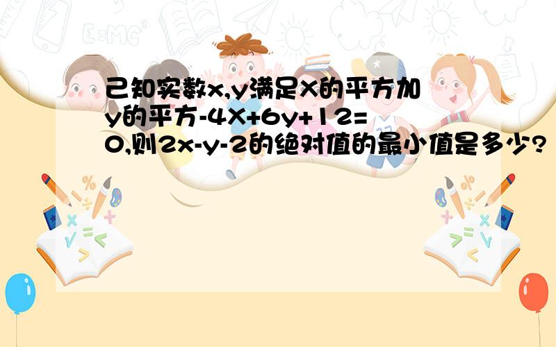 己知实数x,y满足X的平方加y的平方-4X+6y+12=0,则2x-y-2的绝对值的最小值是多少?