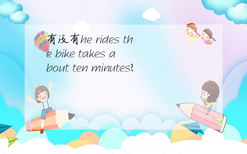 有没有he rides the bike takes about ten minutes?