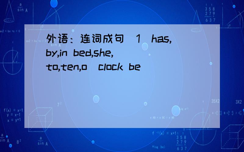 外语：连词成句（1)has,by,in bed,she,to,ten,o`clock be