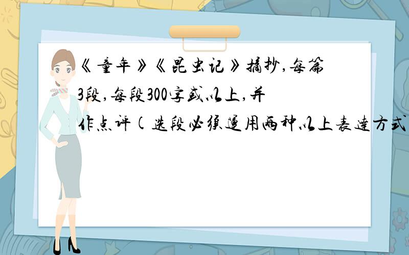 《童年》《昆虫记》摘抄,每篇3段,每段300字或以上,并作点评(选段必须运用两种以上表达方式.200字以上)急