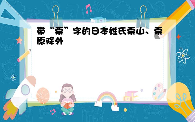 带“栗”字的日本姓氏栗山、栗原除外