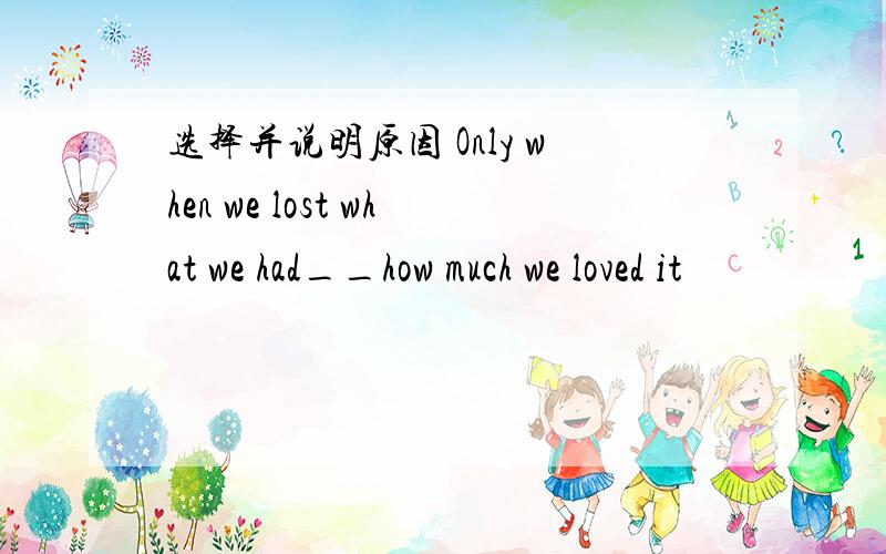 选择并说明原因 Only when we lost what we had__how much we loved it