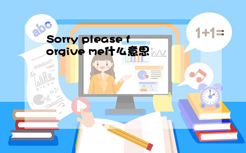 Sorry please forgive me什么意思