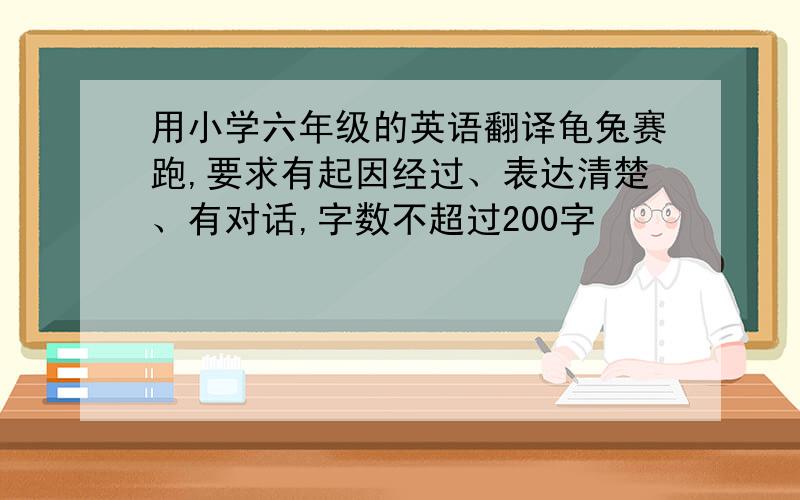 用小学六年级的英语翻译龟兔赛跑,要求有起因经过、表达清楚、有对话,字数不超过200字