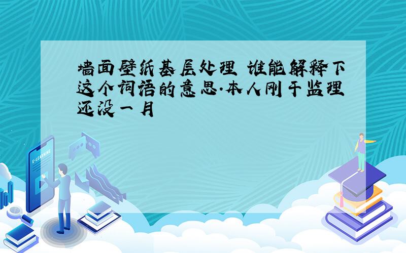 墙面壁纸基层处理 谁能解释下这个词语的意思.本人刚干监理还没一月