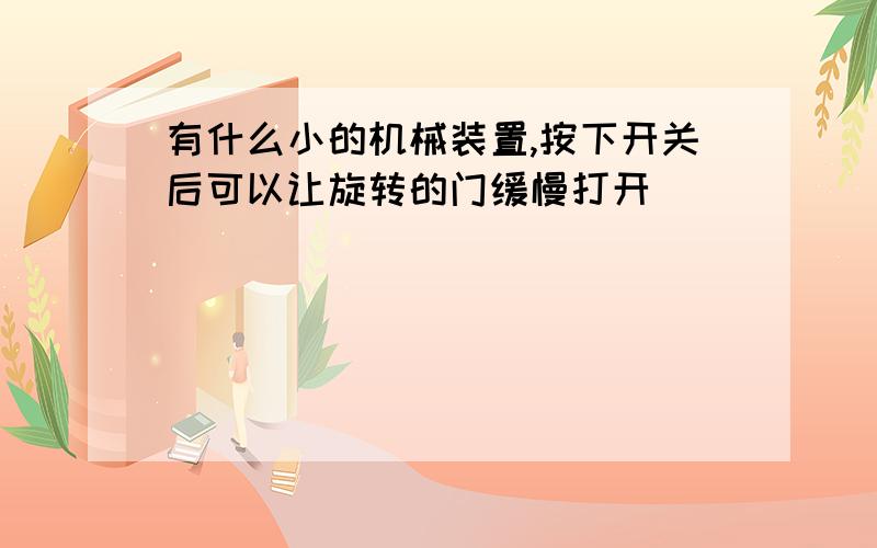 有什么小的机械装置,按下开关后可以让旋转的门缓慢打开