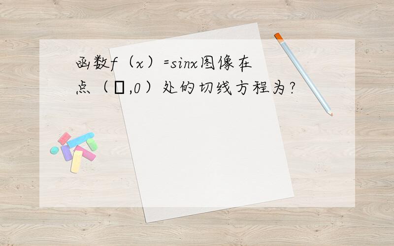 函数f（x）=sinx图像在点（π,0）处的切线方程为?