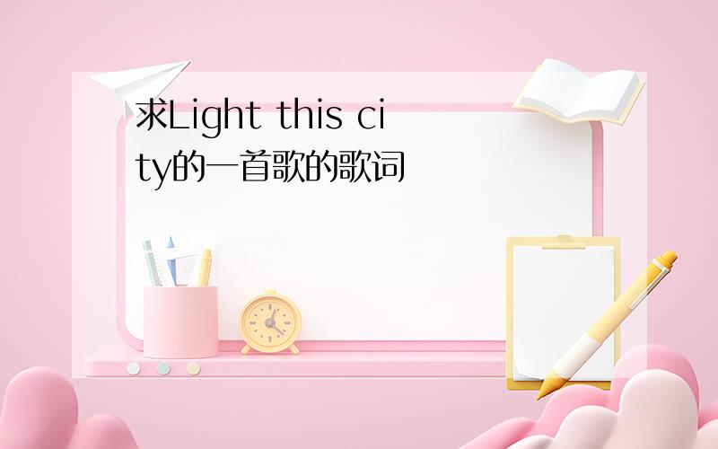 求Light this city的一首歌的歌词