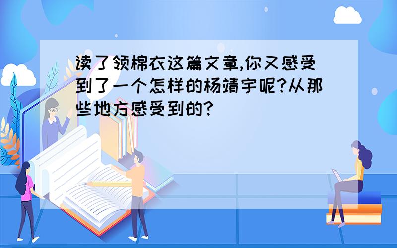 读了领棉衣这篇文章,你又感受到了一个怎样的杨靖宇呢?从那些地方感受到的?