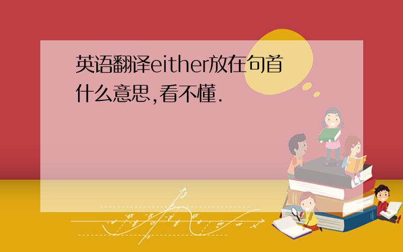 英语翻译either放在句首什么意思,看不懂.