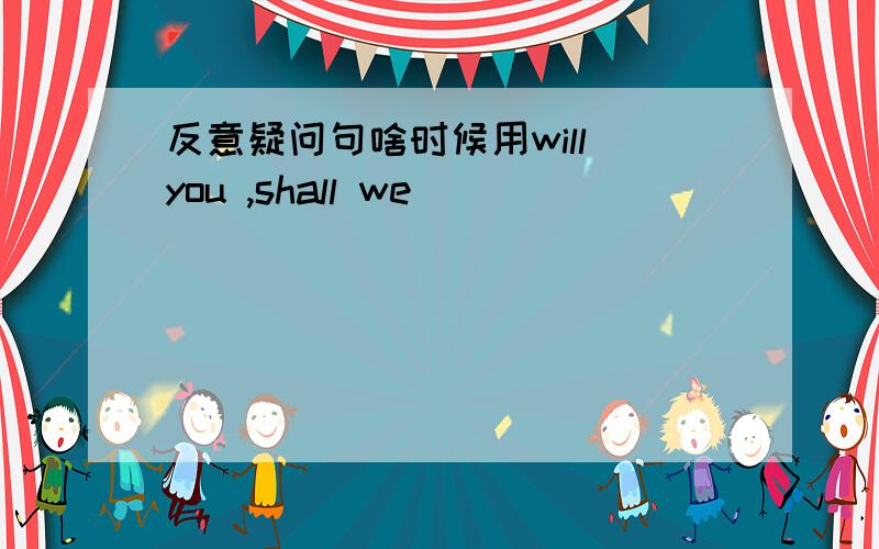 反意疑问句啥时候用will you ,shall we