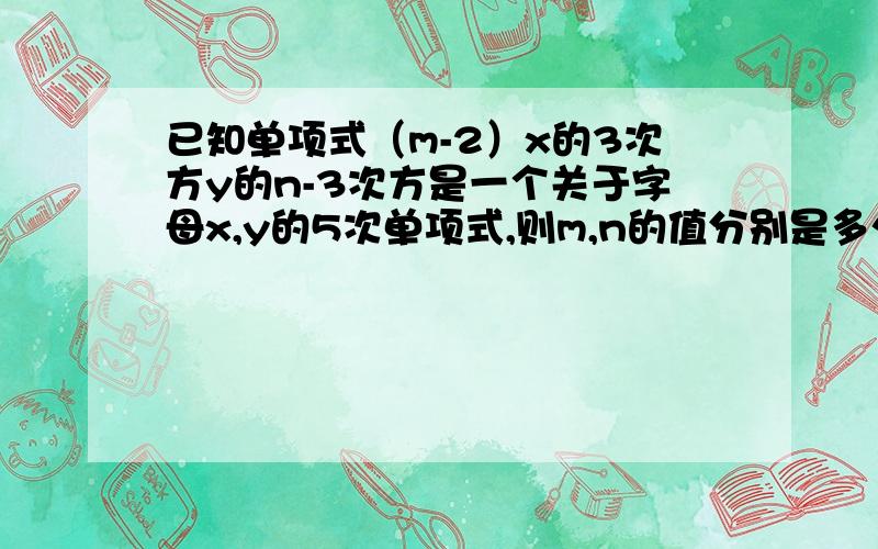 已知单项式（m-2）x的3次方y的n-3次方是一个关于字母x,y的5次单项式,则m,n的值分别是多少?