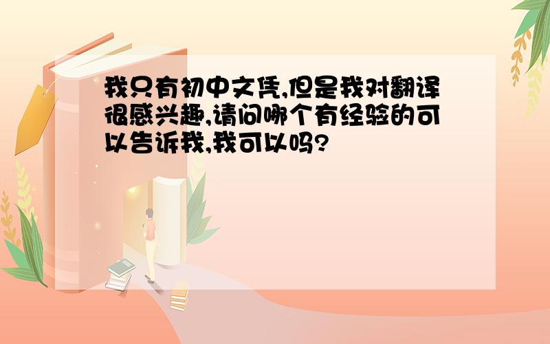 我只有初中文凭,但是我对翻译很感兴趣,请问哪个有经验的可以告诉我,我可以吗?