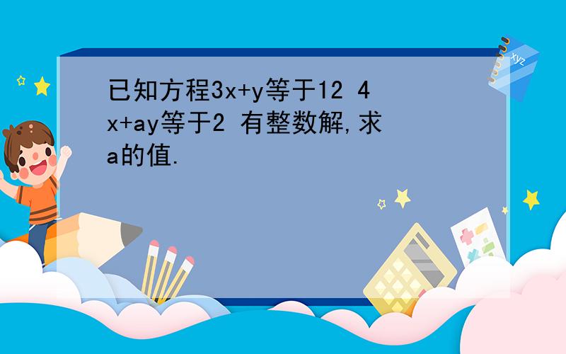 已知方程3x+y等于12 4x+ay等于2 有整数解,求a的值.