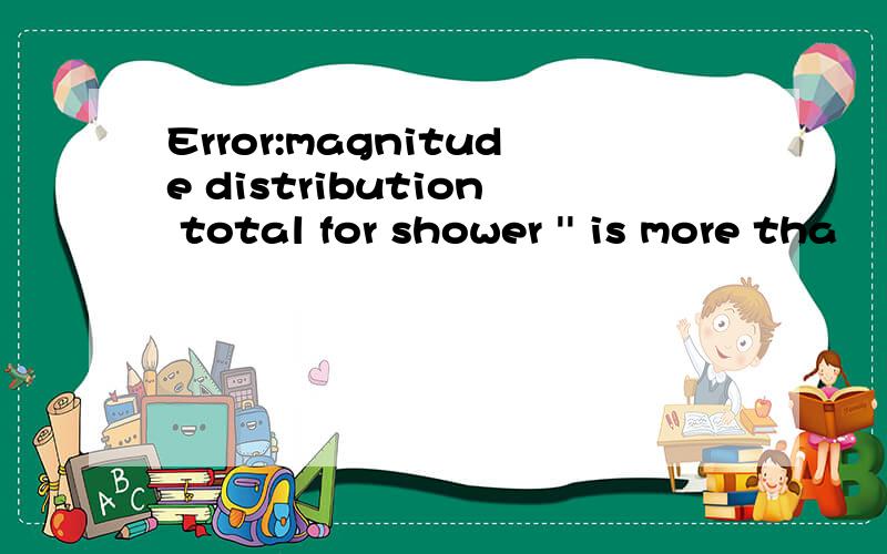 Error:magnitude distribution total for shower '' is more tha