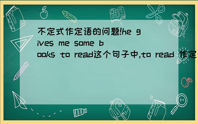 不定式作定语的问题!he gives me some books to read这个句子中,to read 作定语,句子