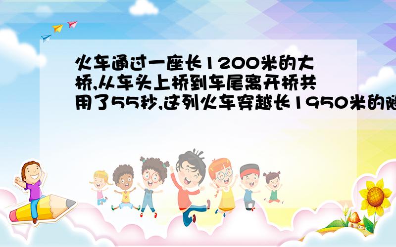 火车通过一座长1200米的大桥,从车头上桥到车尾离开桥共用了55秒,这列火车穿越长1950米的隧道要用85秒