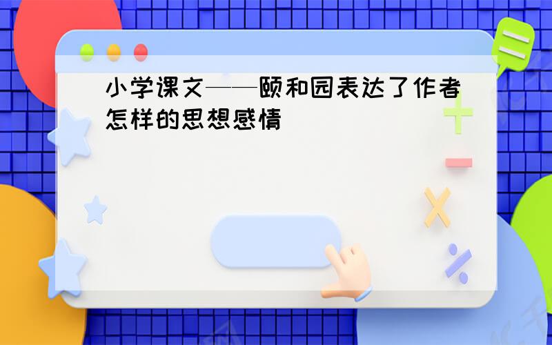 小学课文——颐和园表达了作者怎样的思想感情