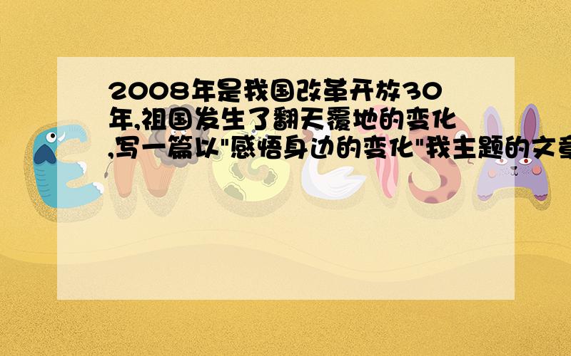 2008年是我国改革开放30年,祖国发生了翻天覆地的变化,写一篇以