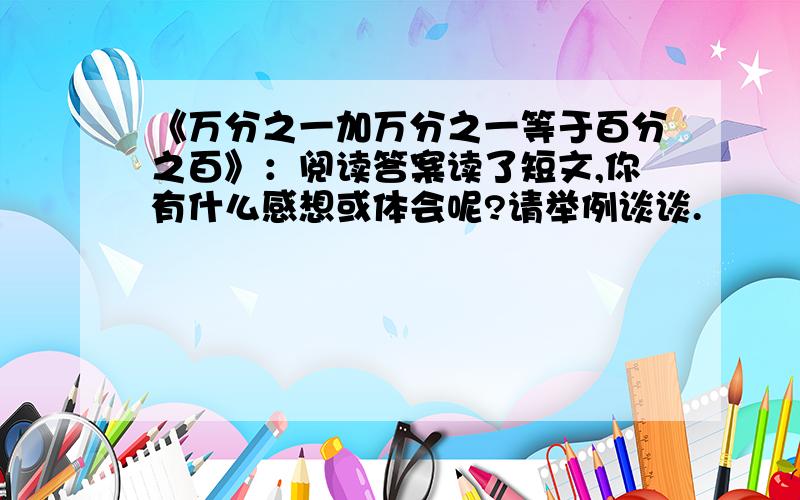 《万分之一加万分之一等于百分之百》：阅读答案读了短文,你有什么感想或体会呢?请举例谈谈.