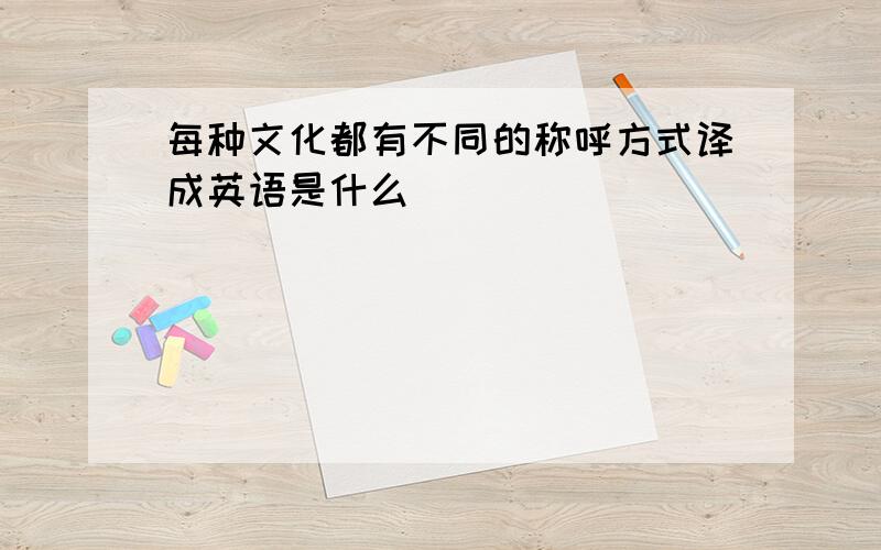 每种文化都有不同的称呼方式译成英语是什么