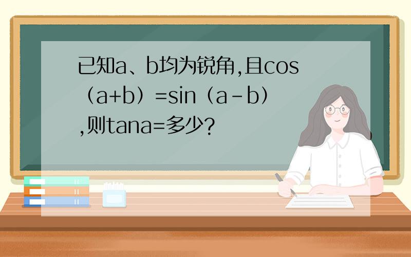 已知a、b均为锐角,且cos（a+b）=sin（a-b）,则tana=多少?