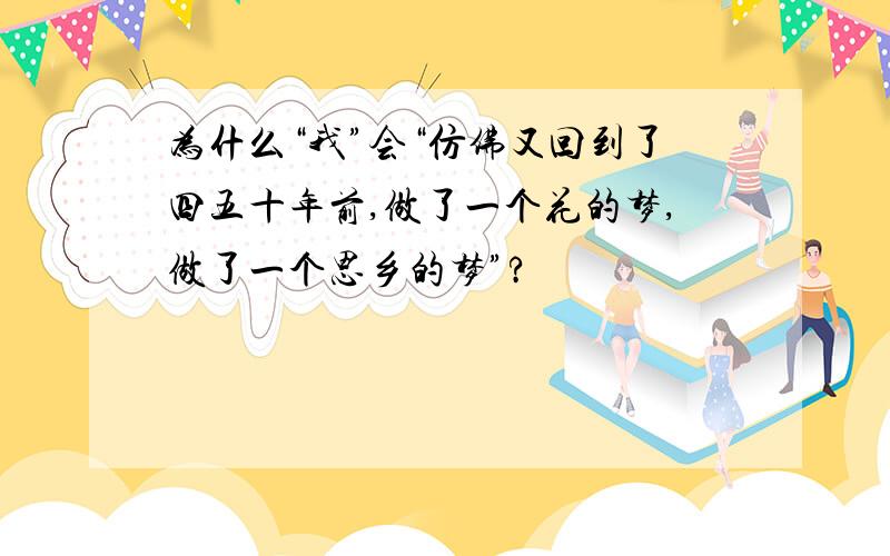 为什么“我”会“仿佛又回到了四五十年前,做了一个花的梦,做了一个思乡的梦”?